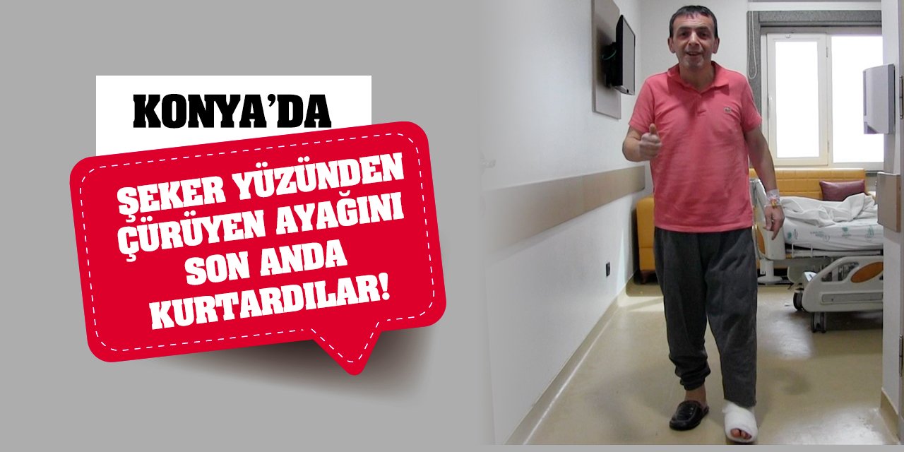 Konya'da şeker yüzünden çürüyen ayağını son anda kurtardılar!