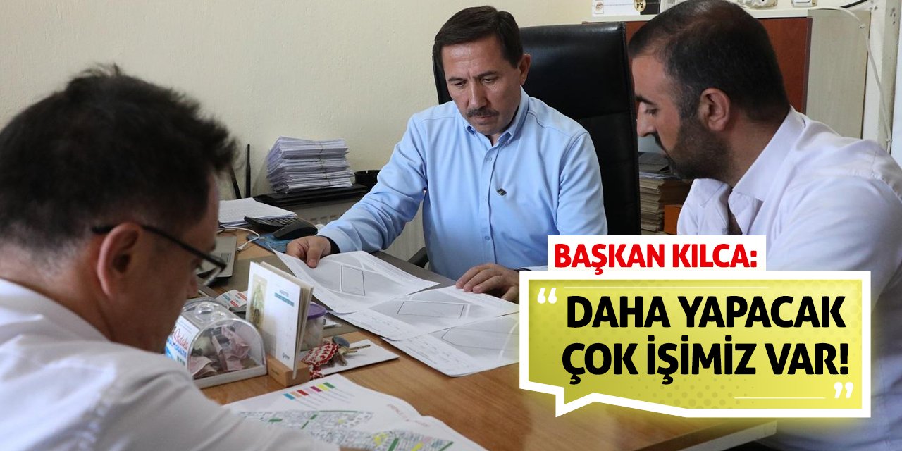 Başkan Kılca: Daha Yapacak Çok İşimiz Var