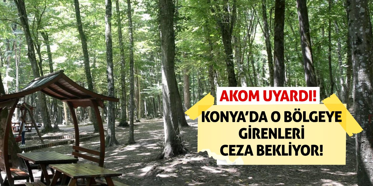 AKOM Uyardı! Konya’da O Bölgeye Girenleri Ceza Bekliyor!