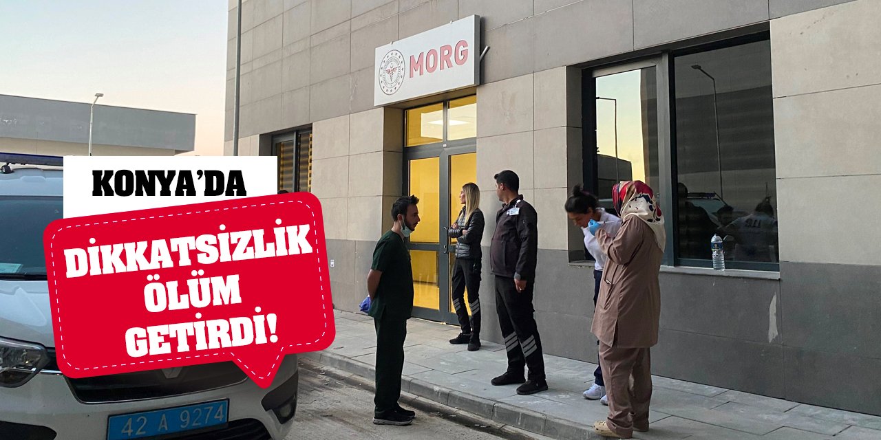 Konya'da dikkatsizlik ölüm getirdi!