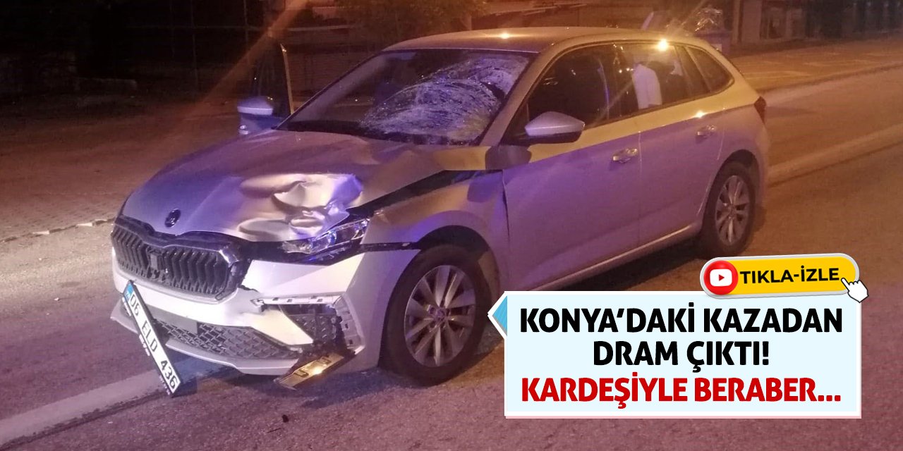 Konya’daki Kazadan Dram Çıktı! Kardeşiyle Beraber...