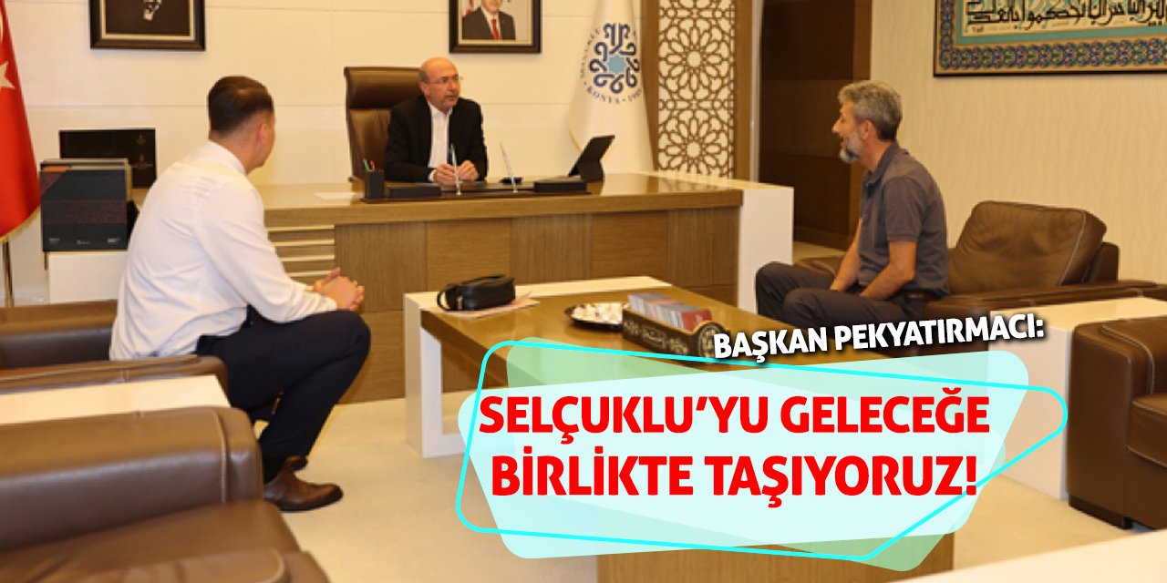 Başkan Pekyatırmacı: Selçuklu’yu Geleceğe Birlikte Taşıyoruz!