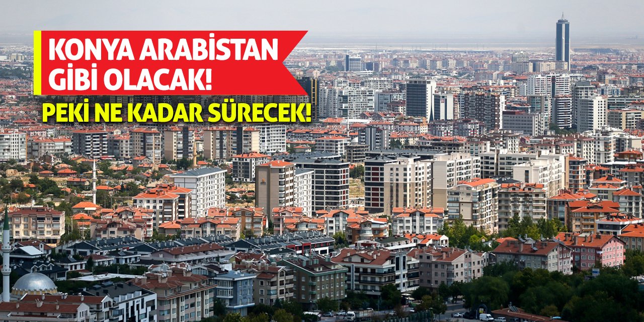 Konya Arabistan Gibi Olacak! Peki Ne Kadar Sürecek!