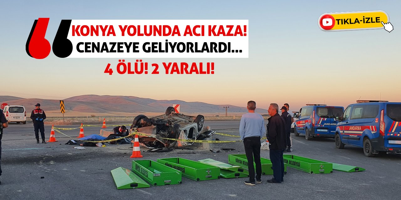 Konya Yolunda Acı Kaza! Cenazeye Geliyorlardı... 4 Ölü! 2 Yaralı!