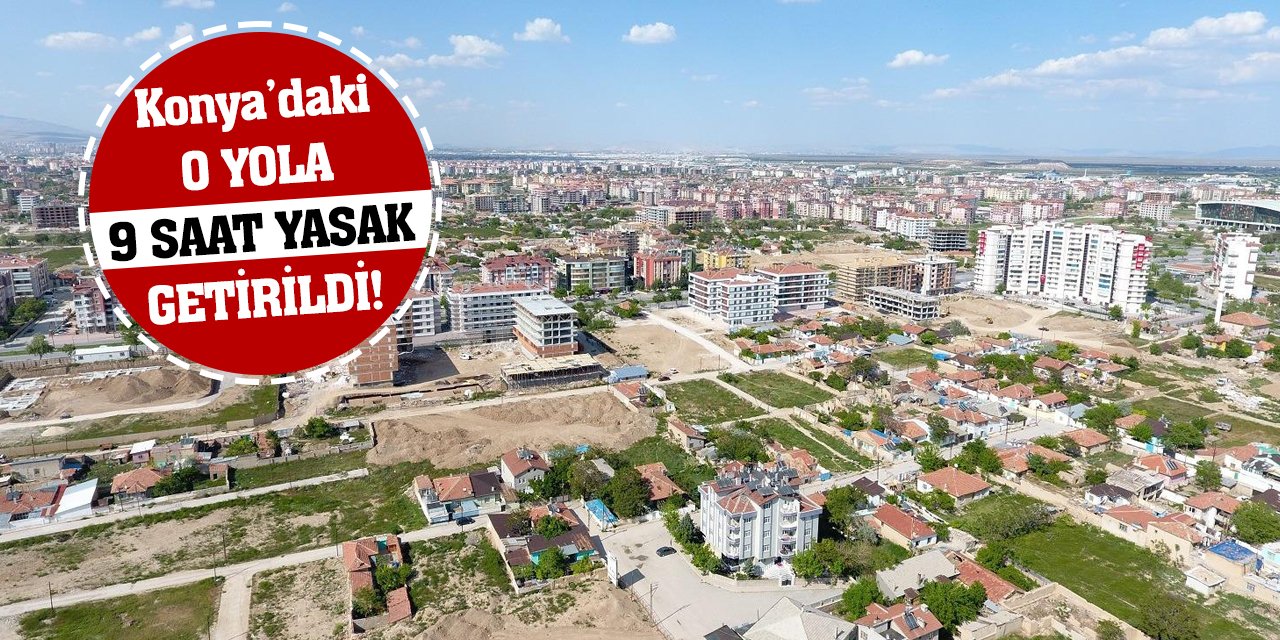 Konya’daki O Yola 9 Saat Yasak Getirildi!