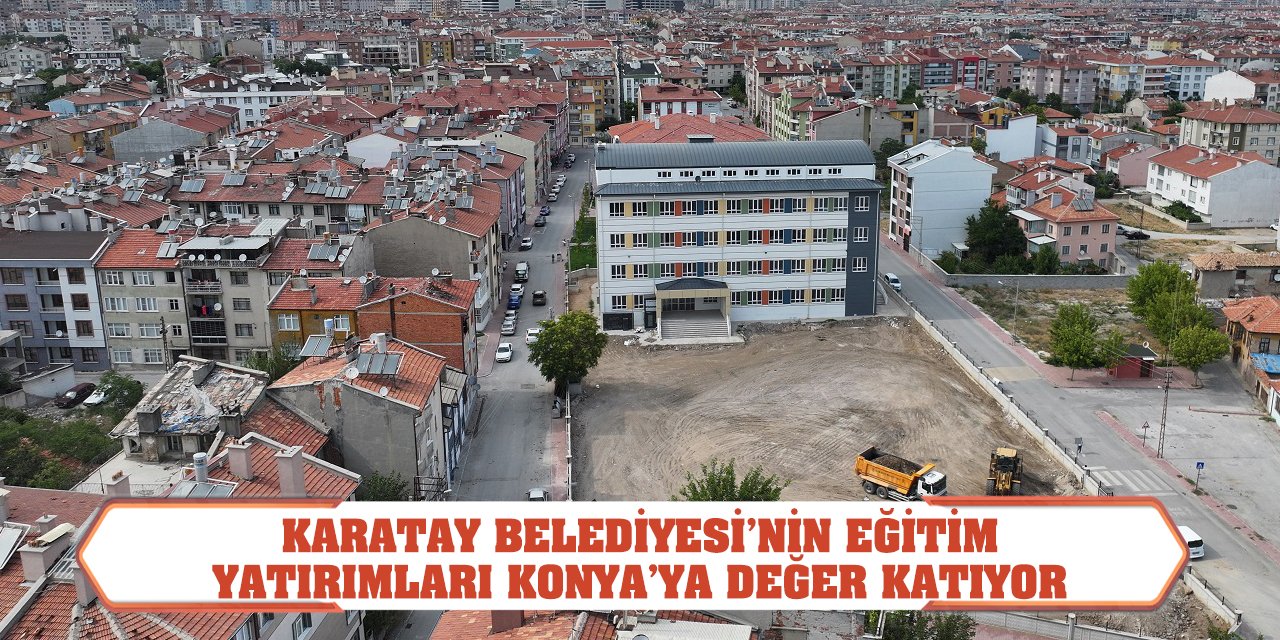 Karatay Belediyesi’nin Eğitim Yatırımları Konya’ya Değer Katıyor