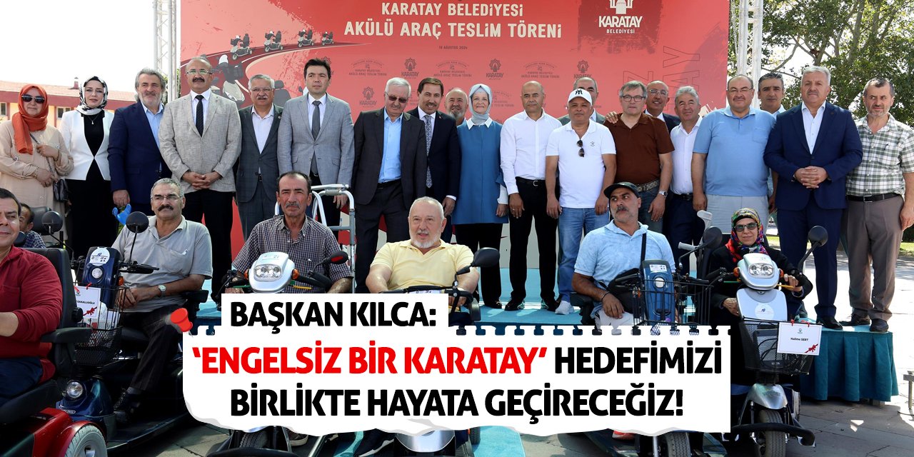 Başkan Kılca: ‘Engelsiz bir Karatay’ hedefimizi birlikte hayata geçireceğiz!