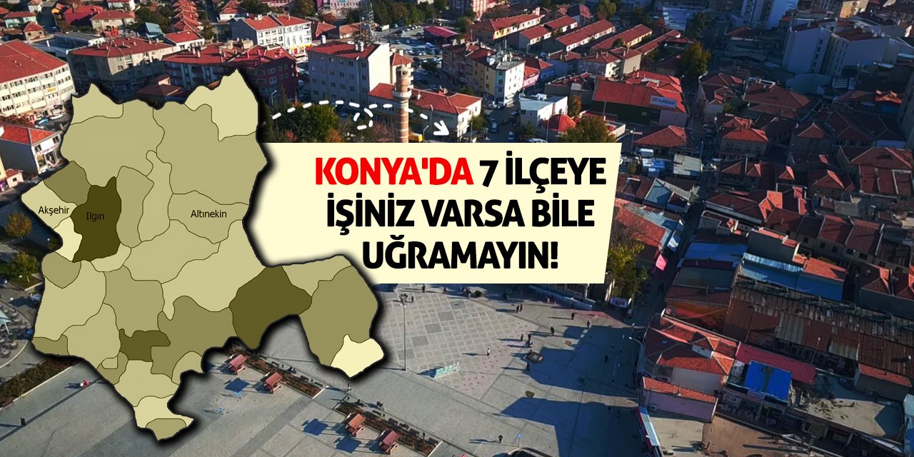 Konya'da 7 İlçeye İşiniz Varsa Bile Uğramayın!