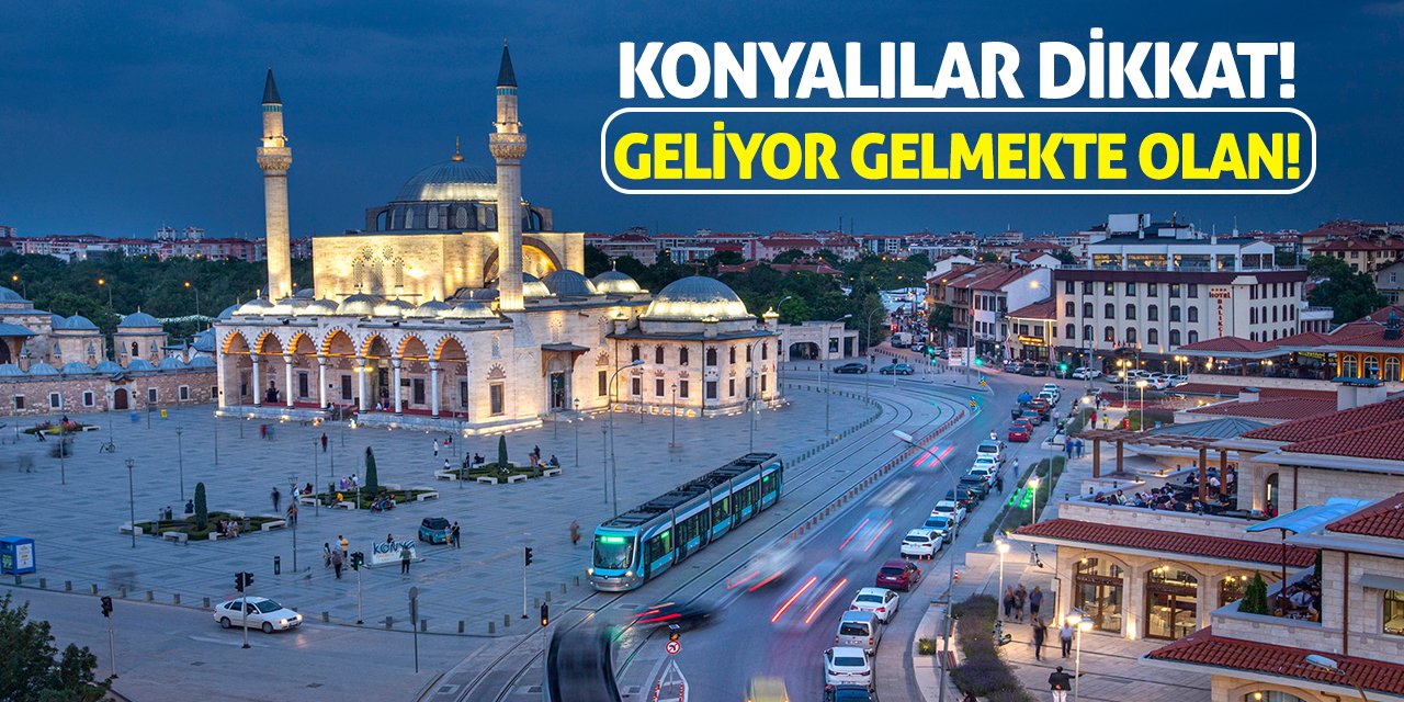 Konyalılar Dikkat! Geliyor Gelmekte Olan!