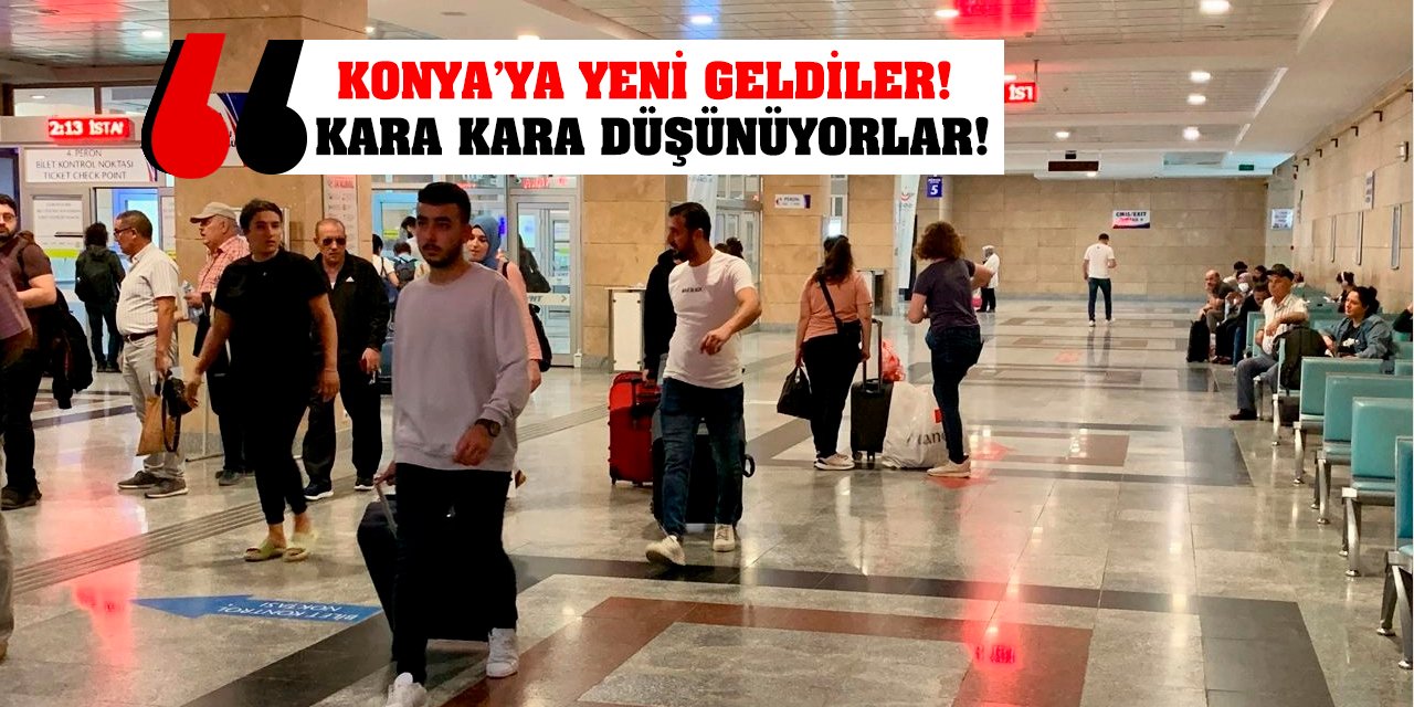 Konya’ya Yeni Geldiler! Kara Kara Düşünüyorlar!