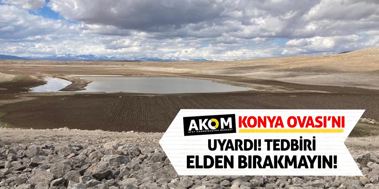 AKOM, Konya Ovası’nı Uyardı! Tedbiri Elden Bırakmayın…