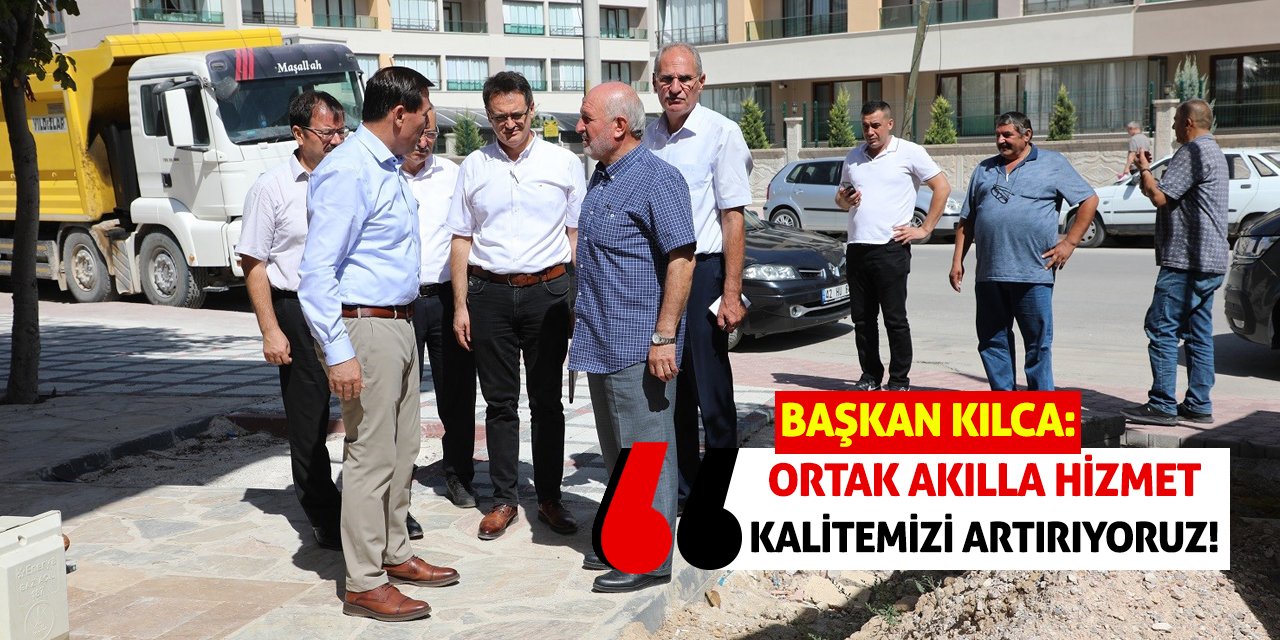 Başkan Kılca: Ortak akılla hizmet kalitemizi artırıyoruz!