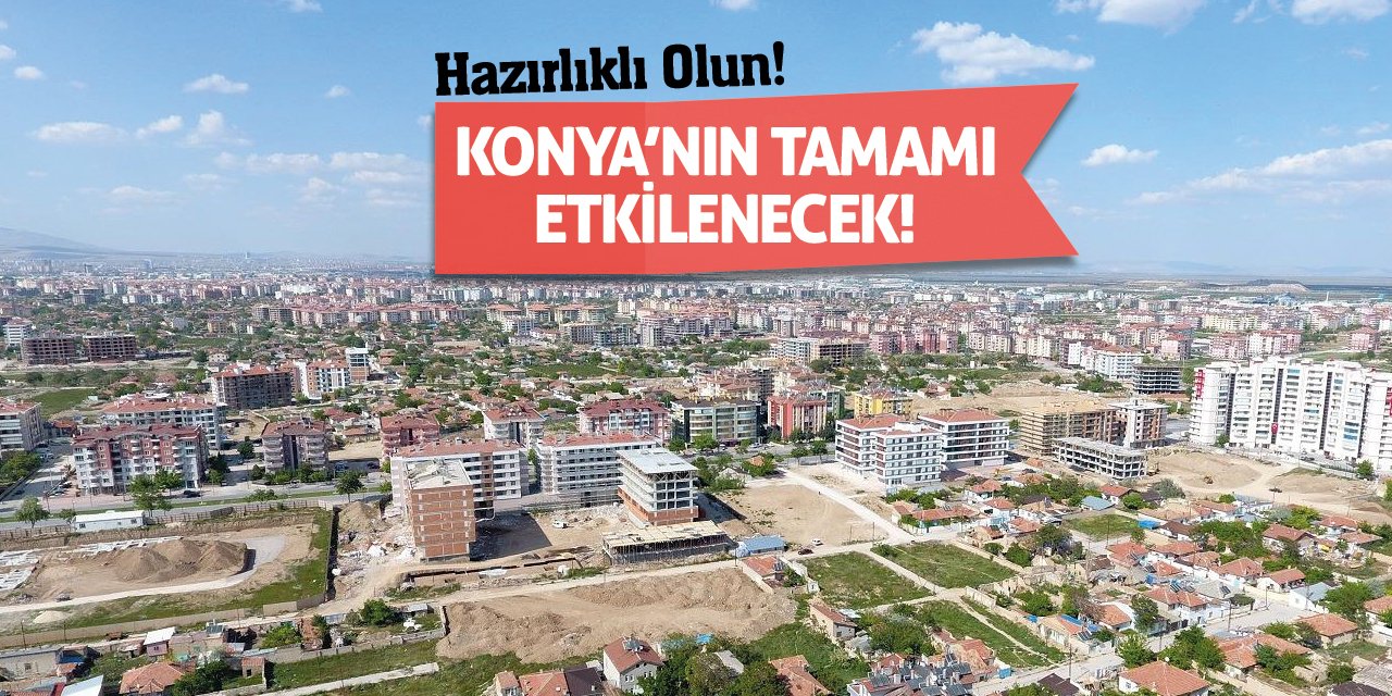 Konya’nın Tamamı Etkilenecek! Hazırlıklı Olun!