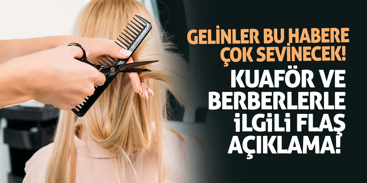 Gelinler bu habere sevinecek! Kuaför ve berberlerle ilgili flaş açıklama!