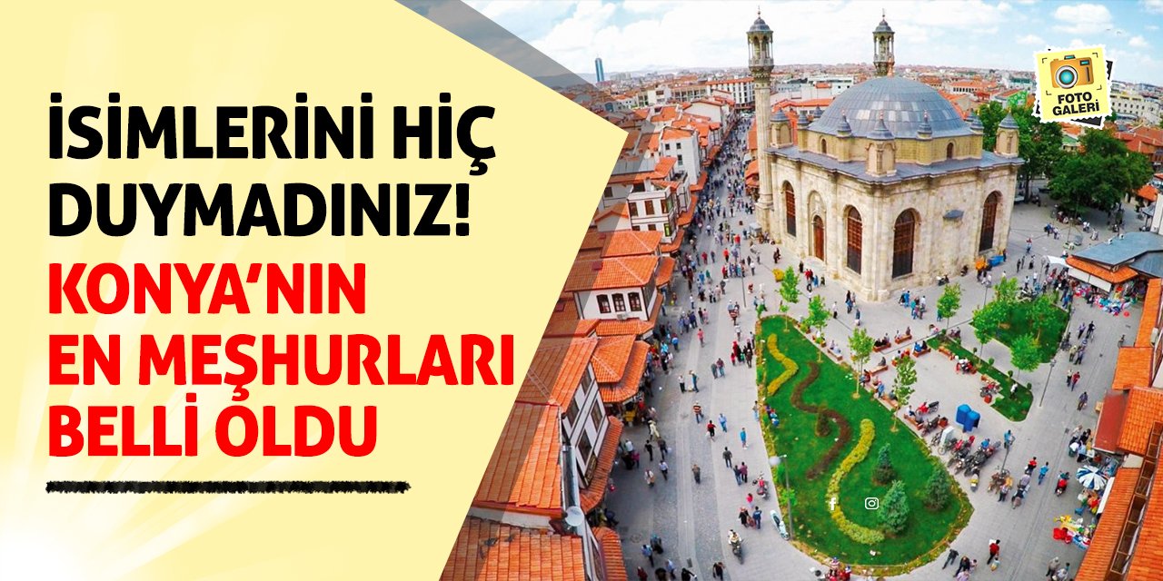 İsimlerini Hiç Duymadınız! Konya’nın En Meşhurları Belli Oldu