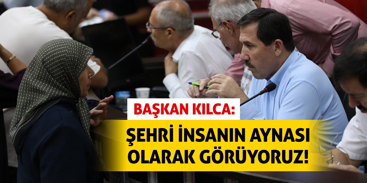 Başkan Kılca: Şehri insanın aynası olarak görüyoruz!