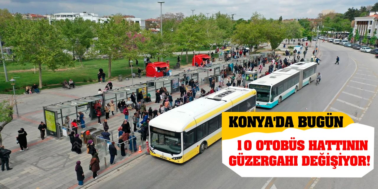 Konya'da bugün 10 otobüs hattının güzergahı değişiyor!