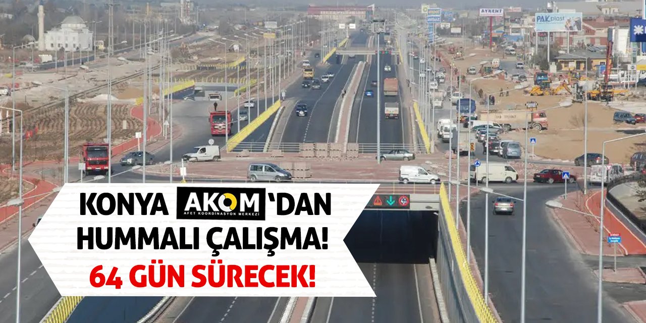 Konya AKOM’dan Hummalı Çalışma! 64 Gün Sürecek!