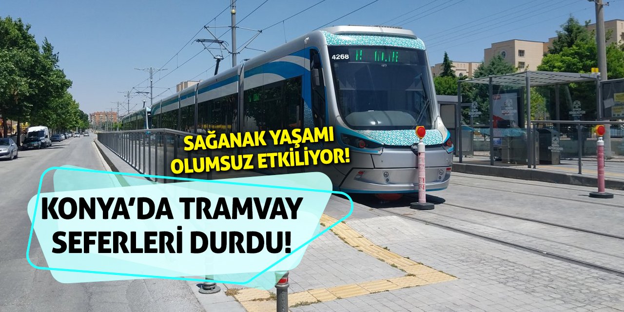 Sağanak Yaşamı Olumsuz Etkiliyor! Konya’da Tramvay Seferleri Durdu!