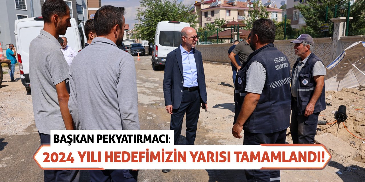 Başkan Pekyatırmacı: 2024 yılı hedefimizin yarısı tamamlandı!