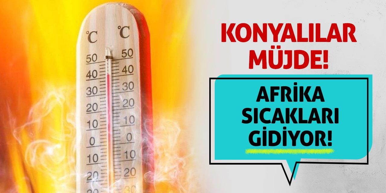 Konyalılar Müjde! Afrika Sıcakları Gidiyor!