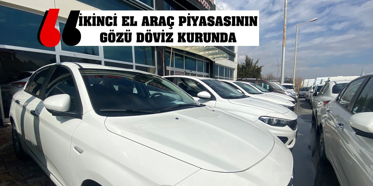 İkinci el araç piyasasının gözü döviz kurunda