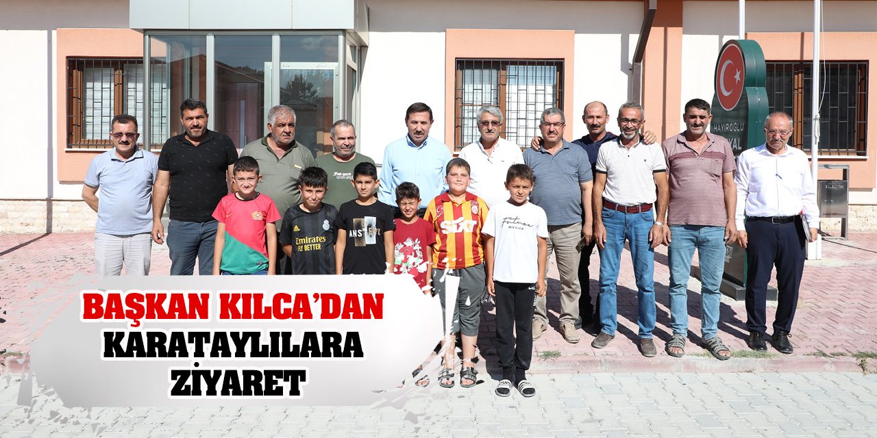 Başkan Kılca’dan Karataylılara Ziyaret