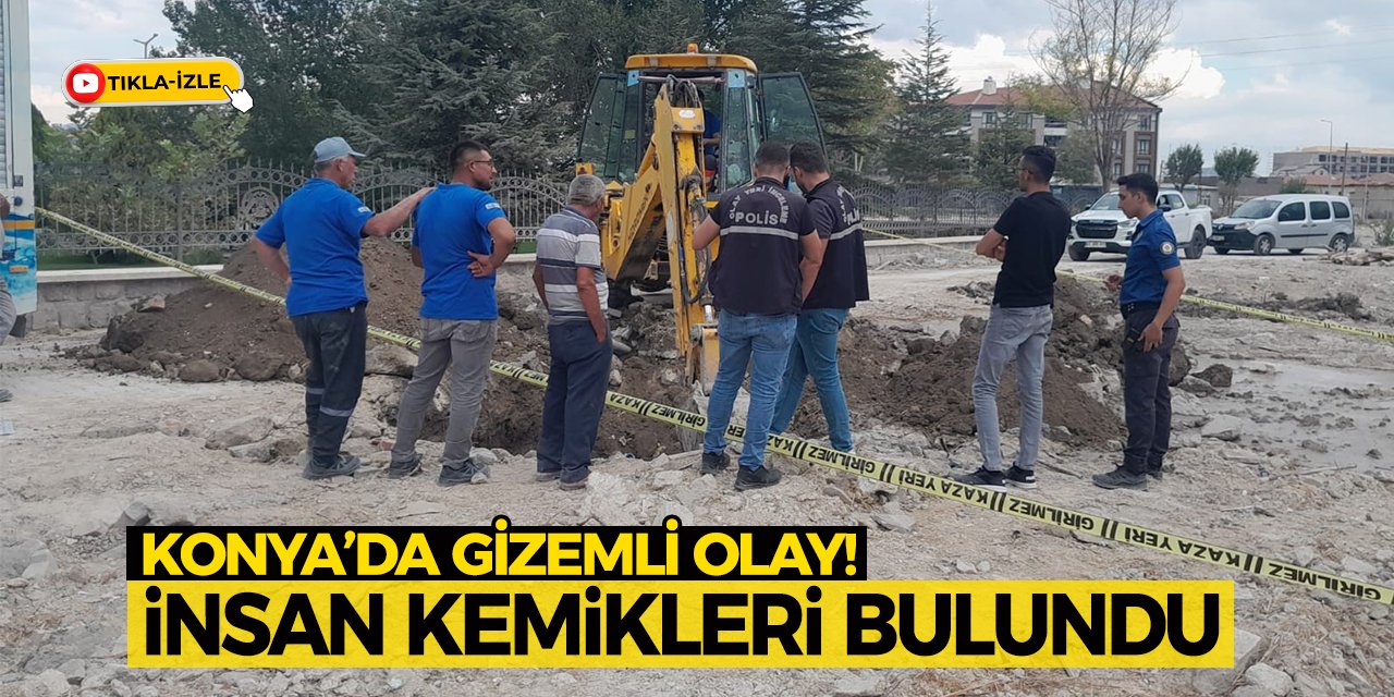 Konya’da Gizemli Olay! İnsan Kemikleri Bulundu