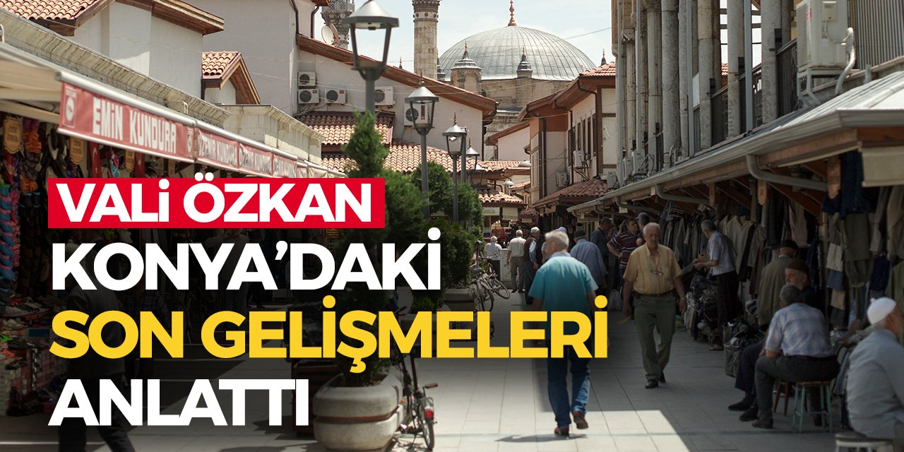 Vali Özkan Konya’daki Son Gelişmeleri Anlattı