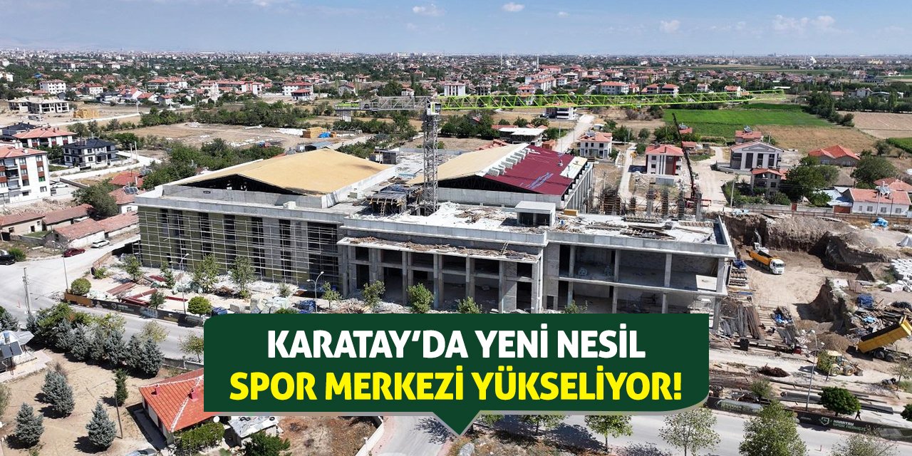 Karatay’da Yeni Nesil Spor Merkezi Yükseliyor!