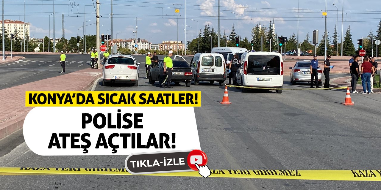 Konya’da Sıcak Saatler! Polise Ateş Açtılar!