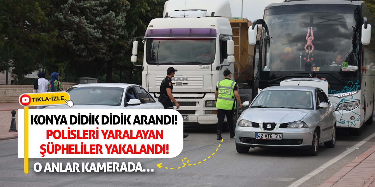 Konya didik didik arandı! Polisleri yaralayan şüpheliler yakalandı! O anlar kamerada…