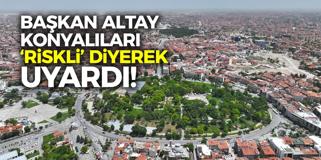 Başkan Altay Konyalıları, ‘Riskli’ Diyerek Uyardı!