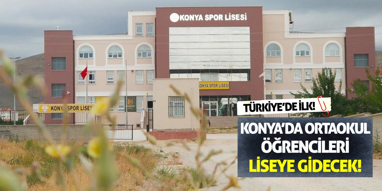 Türkiye’de İlk! Konya’da Ortaokul Öğrencileri Liseye Gidecek!