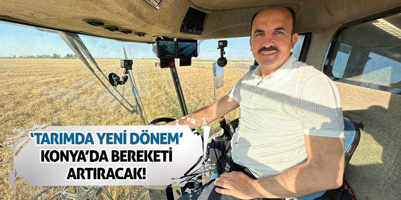 'Tarımda Yeni Dönem' Konya’da Bereketi Artıracak!