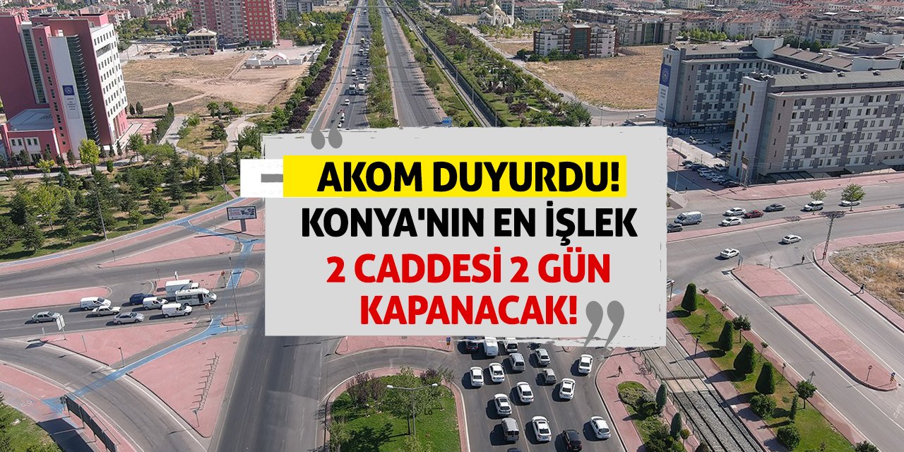 AKOM Duyurdu! Konya'nın En İşlek 2 Caddesi 2 Gün Kapanacak!