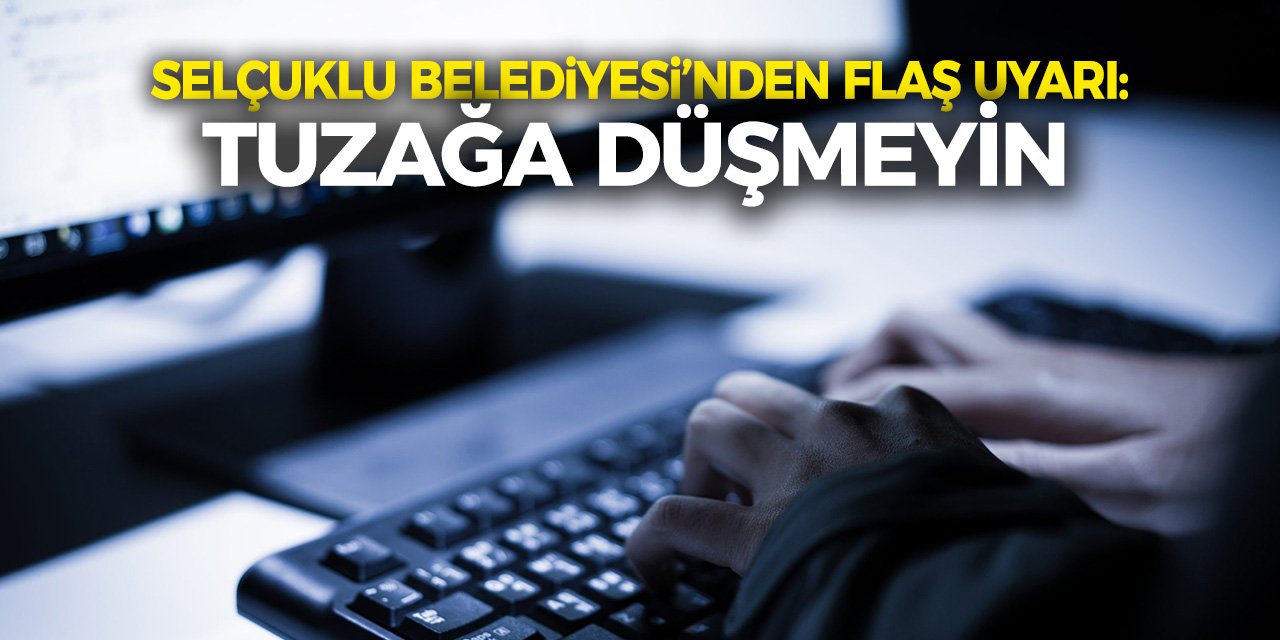 Selçuklu Belediyesi’nden Flaş Uyarı: Tuzağa Düşmeyin