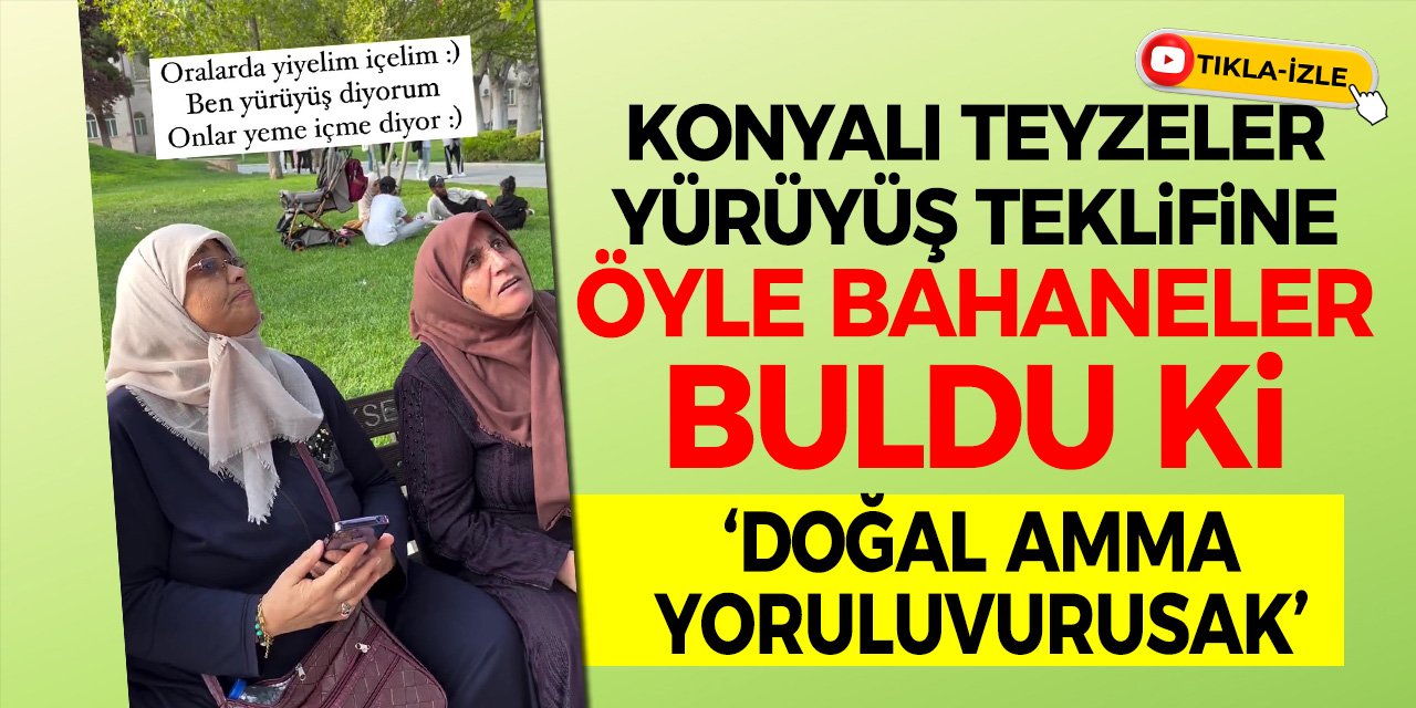 Konyalı teyzeler yürüyüş teklifine öyle bahaneler buldu ki: Doğal amma yoruluvurusak