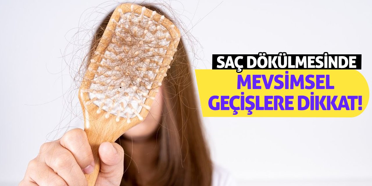 Saç dökülmesinde mevsimsel geçişlere dikkat!