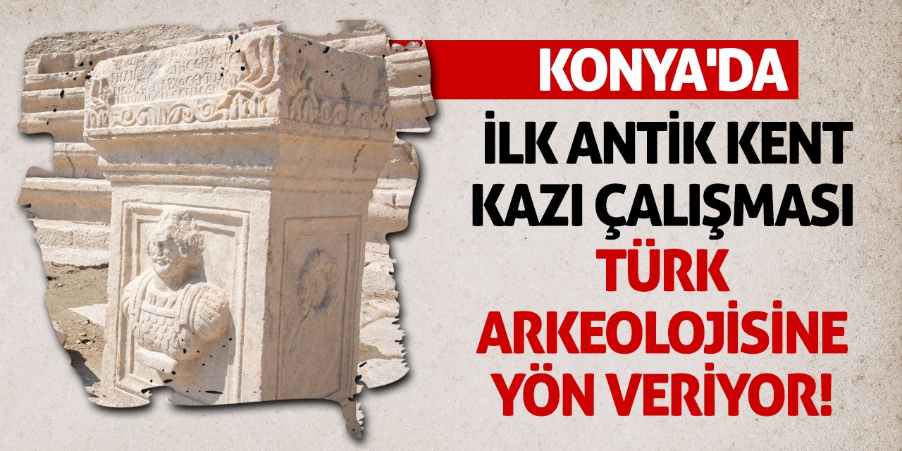 Konya'da İlk Antik Kent Kazı Çalışması Türk Arkeolojisine Yön Veriyor!