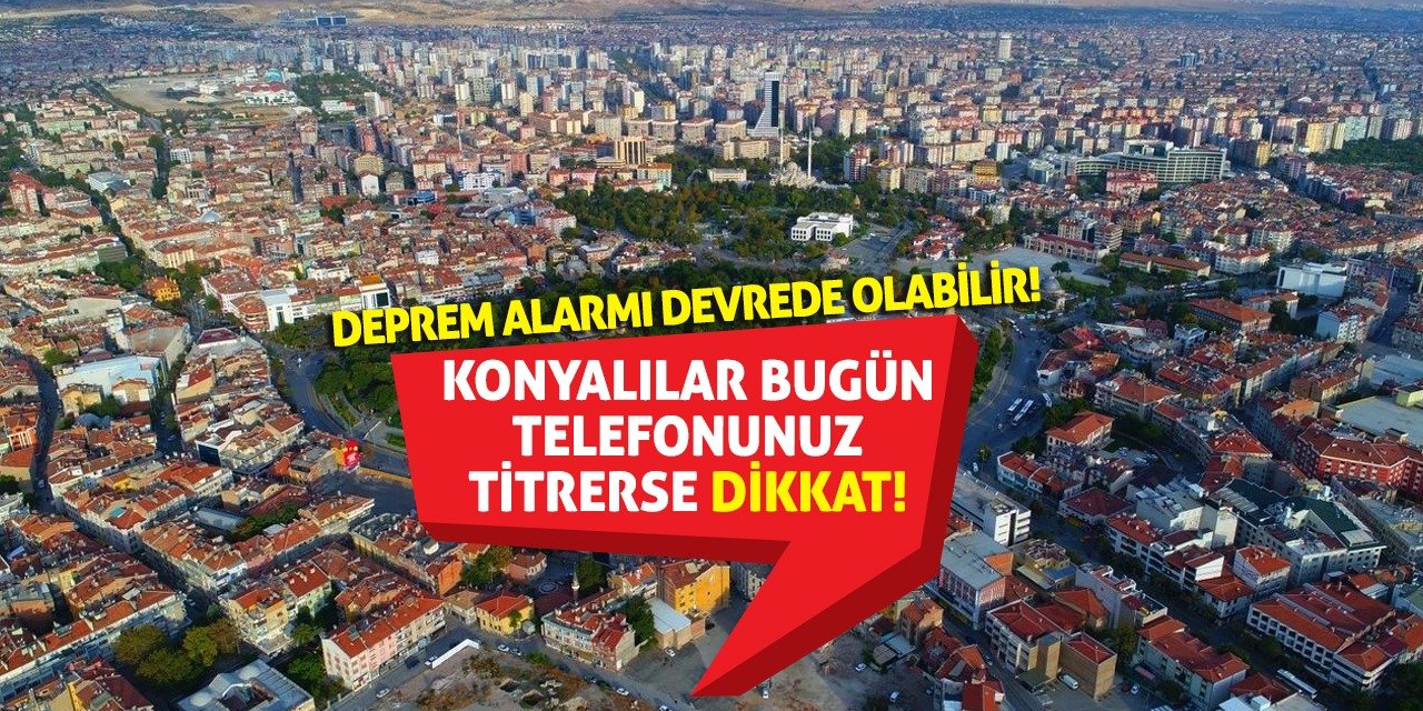 Konyalılar bugün telefonunuz titrerse dikkat! Deprem alarmı devrede olabilir!