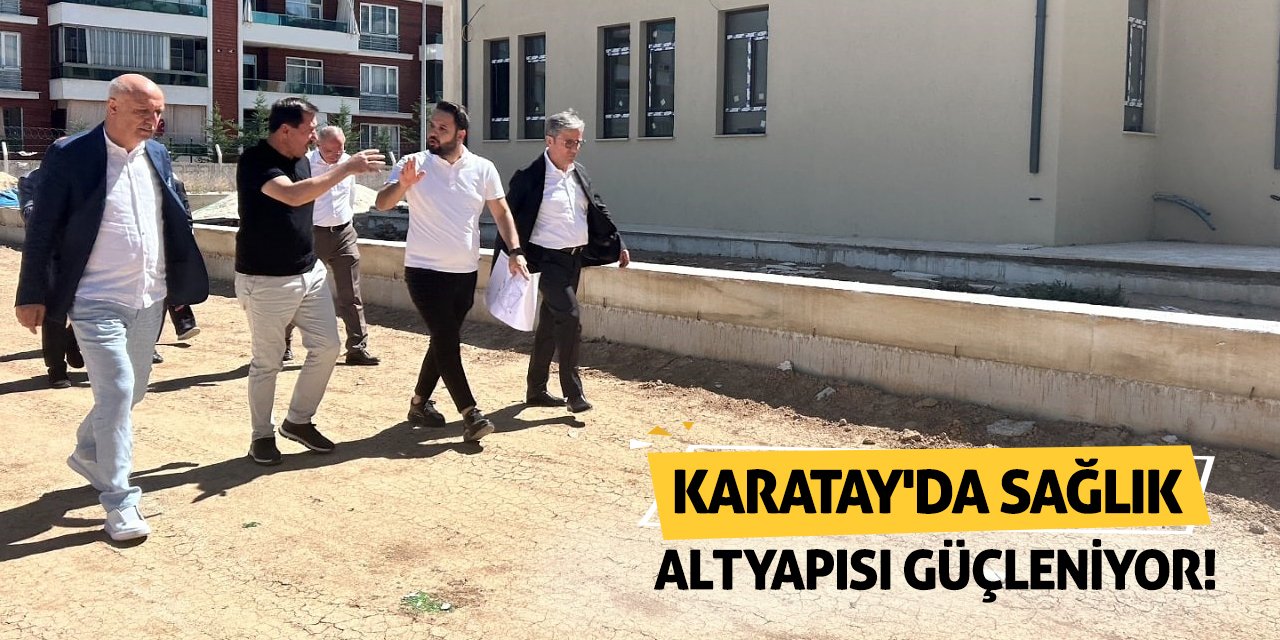 Karatay'da sağlık altyapısı güçleniyor!