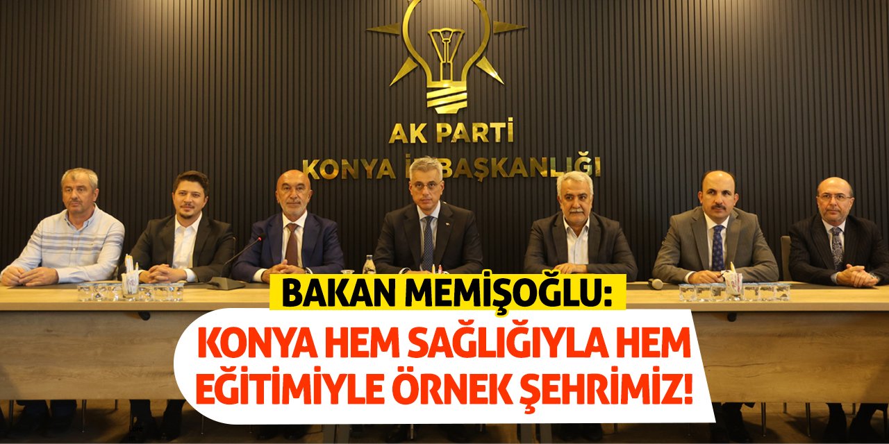 Bakan Memişoğlu: Konya Hem Sağlığıyla Hem Eğitimiyle Örnek Şehrimiz!