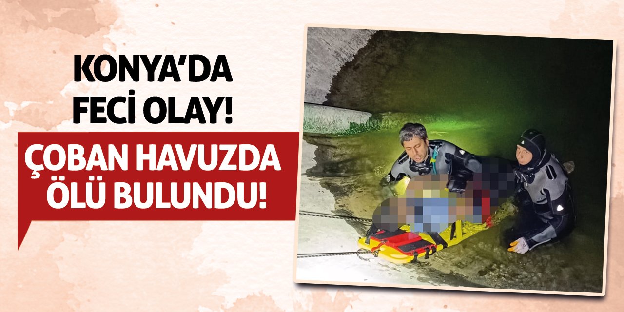 Konya’da Feci Olay! Çoban Havuzda Ölü Bulundu!