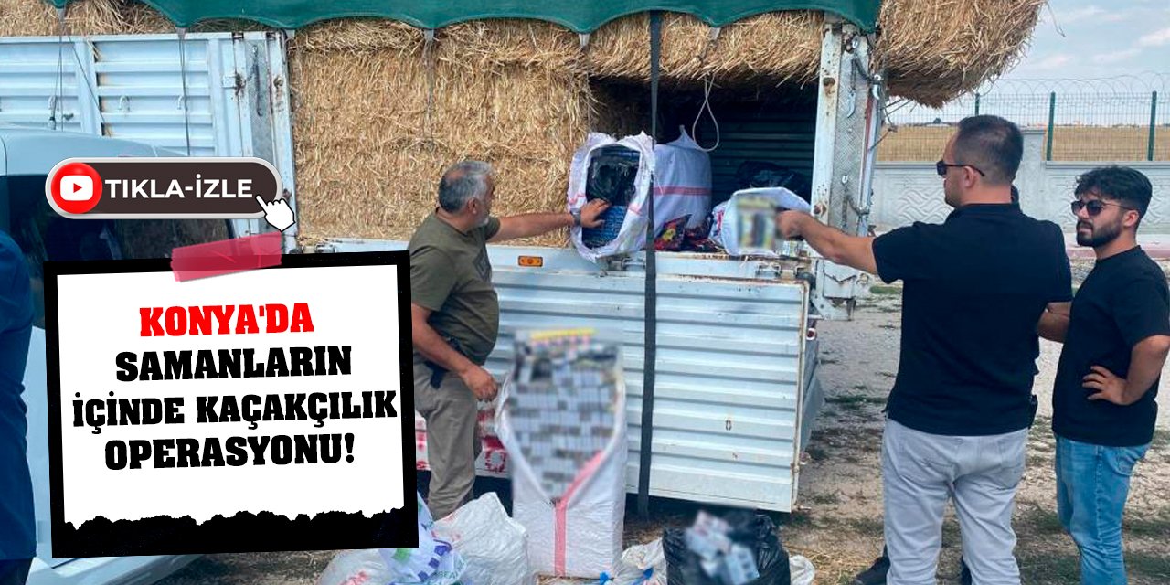 Konya'da samanların içinde kaçakçılık operasyonu!