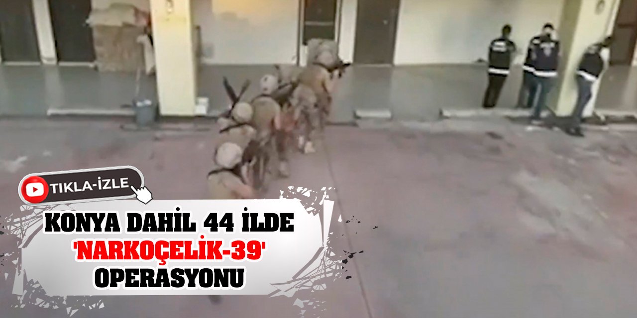 Konya dahil 44 ilde 'Narkoçelik-39' operasyonu