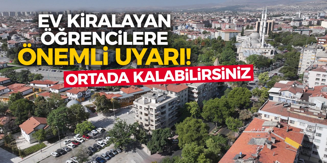 Ev kiralayan öğrencilere önemli uyarı! Ortada kalabilirsiniz