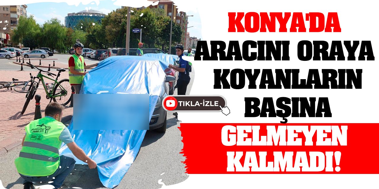 Konya'da aracını oraya koyanların başına gelmeyen kalmadı!