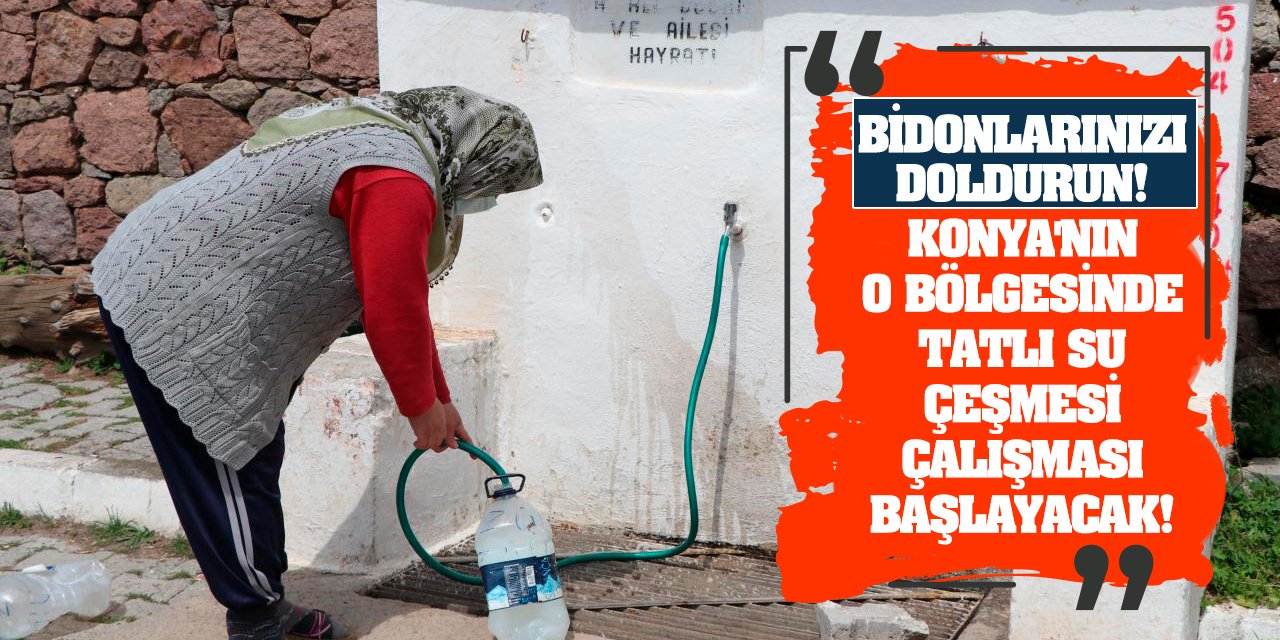 Bidonlarınızı doldurun! Konya'nın o bölgesinde tatlı su çeşmesi çalışması başlayacak!