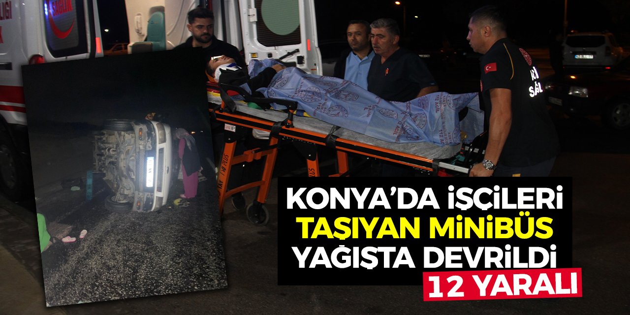 Konya’da İşçileri Taşıyan Minibüs Yağışta Devrildi: 12 Yaralı